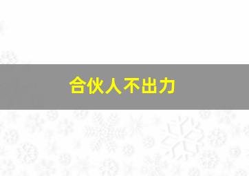 合伙人不出力