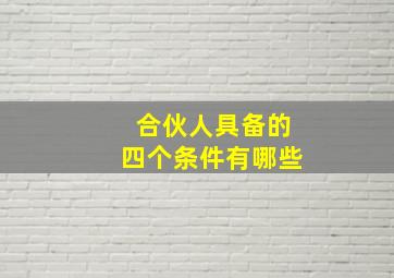 合伙人具备的四个条件有哪些