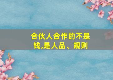 合伙人合作的不是钱,是人品、规则