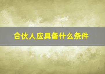 合伙人应具备什么条件