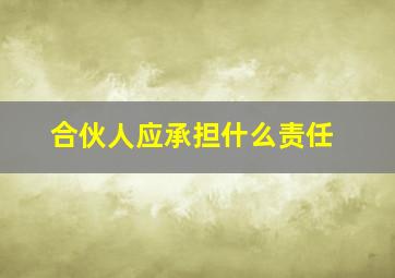 合伙人应承担什么责任