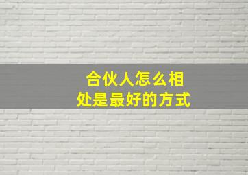 合伙人怎么相处是最好的方式