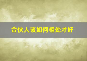 合伙人该如何相处才好