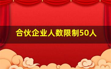 合伙企业人数限制50人