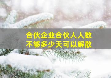 合伙企业合伙人人数不够多少天可以解散