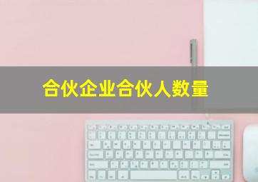 合伙企业合伙人数量