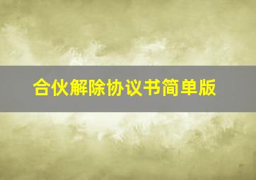 合伙解除协议书简单版