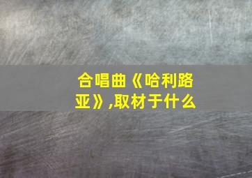 合唱曲《哈利路亚》,取材于什么