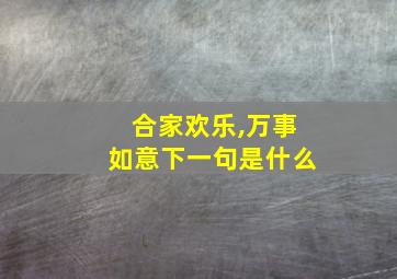 合家欢乐,万事如意下一句是什么