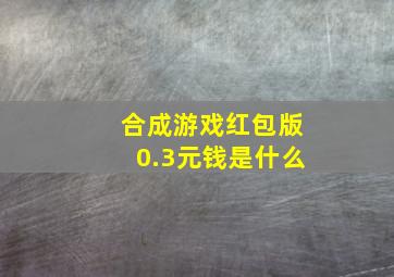 合成游戏红包版0.3元钱是什么