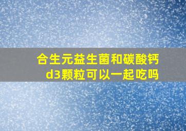 合生元益生菌和碳酸钙d3颗粒可以一起吃吗