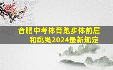 合肥中考体育跑步体前屈和跳绳2024最新规定