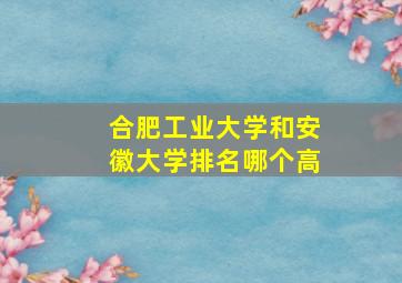 合肥工业大学和安徽大学排名哪个高