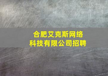 合肥艾克斯网络科技有限公司招聘