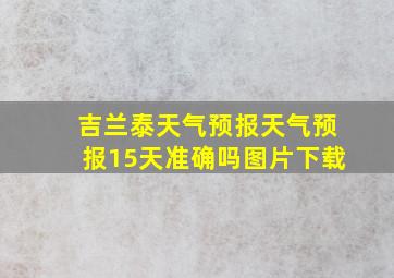 吉兰泰天气预报天气预报15天准确吗图片下载