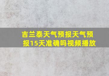 吉兰泰天气预报天气预报15天准确吗视频播放