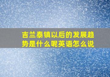 吉兰泰镇以后的发展趋势是什么呢英语怎么说