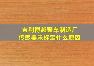 吉利博越整车制造厂传感器未标定什么原因