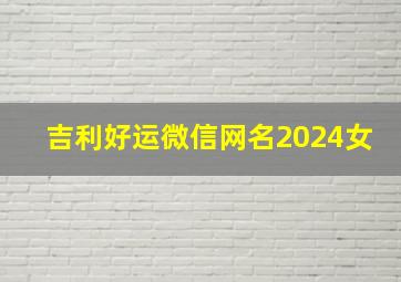 吉利好运微信网名2024女