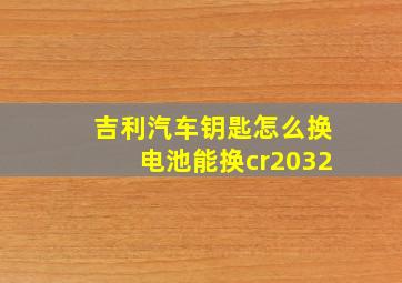 吉利汽车钥匙怎么换电池能换cr2032