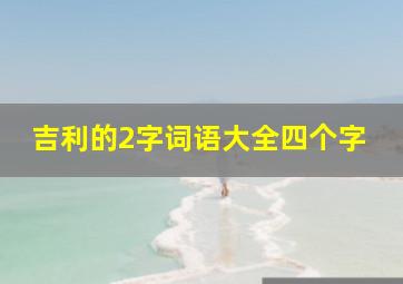 吉利的2字词语大全四个字