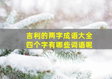 吉利的两字成语大全四个字有哪些词语呢