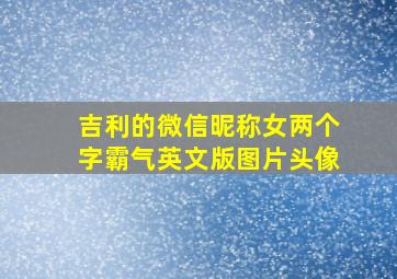 吉利的微信昵称女两个字霸气英文版图片头像