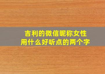 吉利的微信昵称女性用什么好听点的两个字