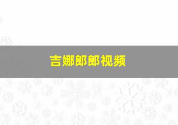 吉娜郎郎视频