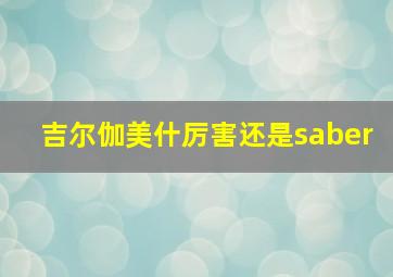 吉尔伽美什厉害还是saber