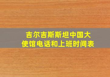 吉尔吉斯斯坦中国大使馆电话和上班时间表