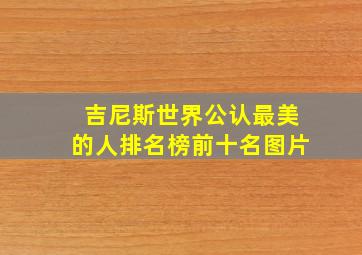 吉尼斯世界公认最美的人排名榜前十名图片