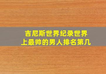 吉尼斯世界纪录世界上最帅的男人排名第几