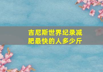 吉尼斯世界纪录减肥最快的人多少斤