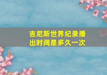 吉尼斯世界纪录播出时间是多久一次