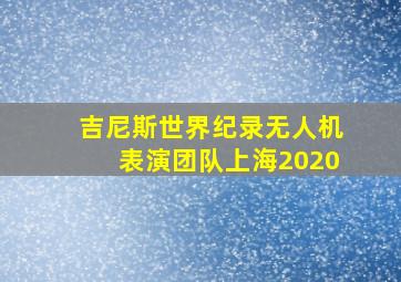 吉尼斯世界纪录无人机表演团队上海2020