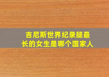 吉尼斯世界纪录腿最长的女生是哪个国家人