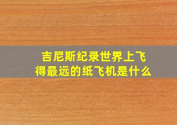 吉尼斯纪录世界上飞得最远的纸飞机是什么