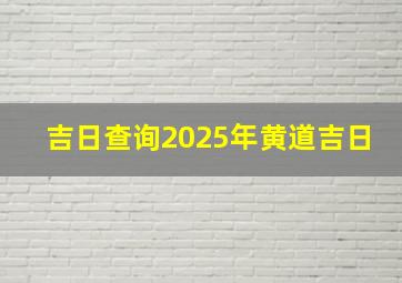 吉日查询2025年黄道吉日