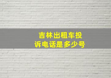 吉林出租车投诉电话是多少号