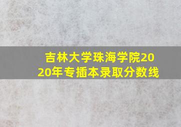 吉林大学珠海学院2020年专插本录取分数线