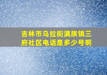 吉林市乌拉街满族镇三府社区电话是多少号啊