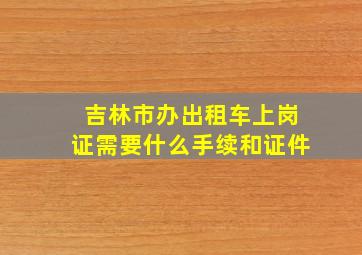 吉林市办出租车上岗证需要什么手续和证件