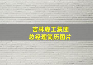 吉林森工集团总经理简历图片