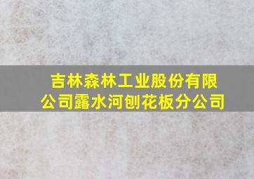 吉林森林工业股份有限公司露水河刨花板分公司