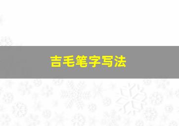 吉毛笔字写法