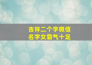 吉祥二个字微信名字女霸气十足