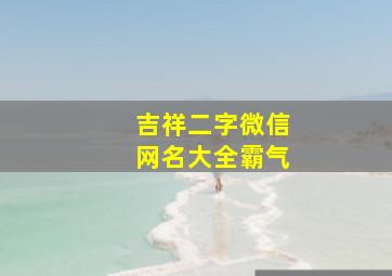 吉祥二字微信网名大全霸气