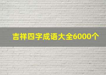 吉祥四字成语大全6000个