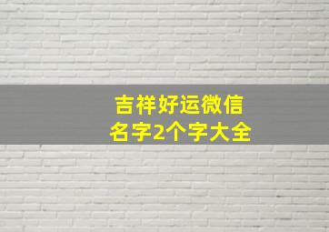 吉祥好运微信名字2个字大全